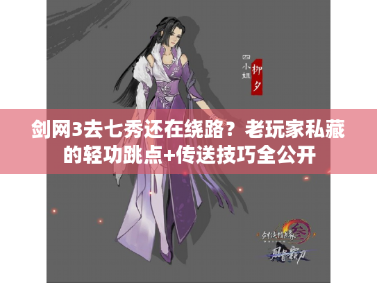 剑网3去七秀还在绕路？老玩家私藏的轻功跳点+传送技巧全公开
