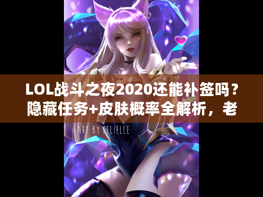 LOL战斗之夜2020还能补签吗？隐藏任务+皮肤概率全解析，老玩家实战经验