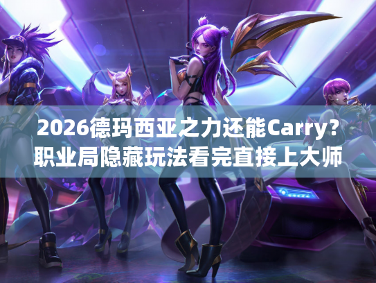 2026德玛西亚之力还能Carry？职业局隐藏玩法看完直接上大师