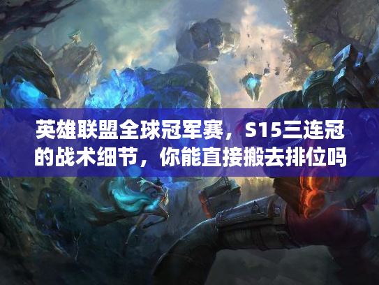 英雄联盟全球冠军赛，S15三连冠的战术细节，你能直接搬去排位吗？