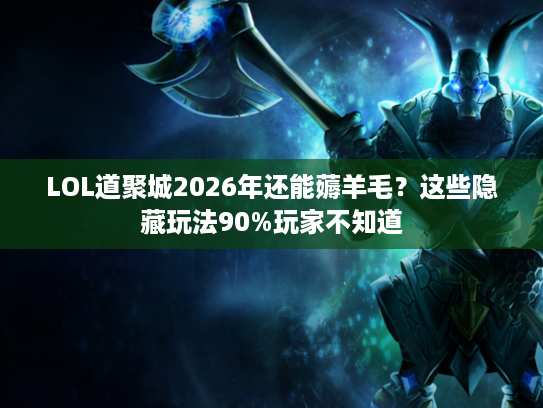 LOL道聚城2026年还能薅羊毛？这些隐藏玩法90%玩家不知道