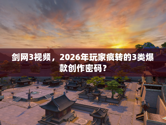 剑网3视频，2026年玩家疯转的3类爆款创作密码？