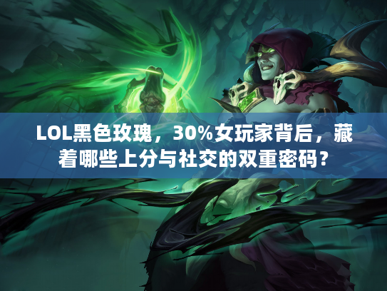 LOL黑色玫瑰，30%女玩家背后，藏着哪些上分与社交的双重密码？