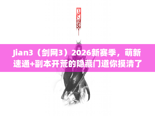 Jian3（剑网3）2026新赛季，萌新速通+副本开荒的隐藏门道你摸清了吗？