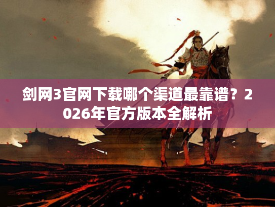 剑网3官网下载哪个渠道最靠谱？2026年官方版本全解析