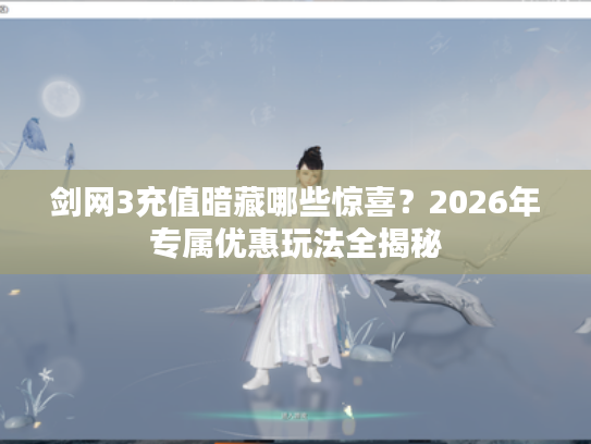 剑网3充值暗藏哪些惊喜？2026年专属优惠玩法全揭秘
