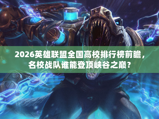 2026英雄联盟全国高校排行榜前瞻，名校战队谁能登顶峡谷之巅？