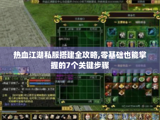 热血江湖私服搭建全攻略,零基础也能掌握的7个关键步骤