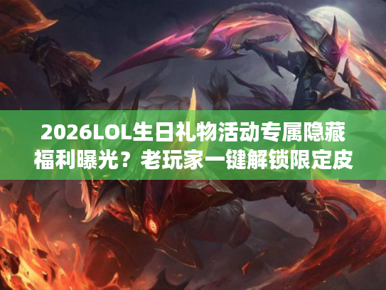 2026LOL生日礼物活动专属隐藏福利曝光？老玩家一键解锁限定皮肤的门道