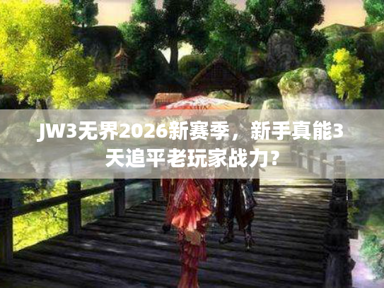 JW3无界2026新赛季，新手真能3天追平老玩家战力？