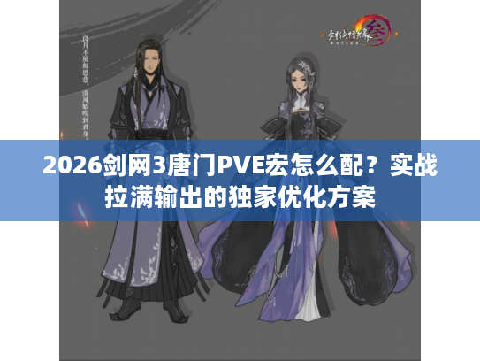 2026剑网3唐门PVE宏怎么配？实战拉满输出的独家优化方案