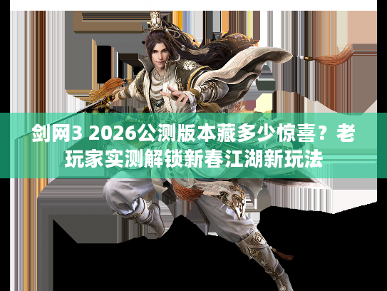 剑网3 2026公测版本藏多少惊喜？老玩家实测解锁新春江湖新玩法