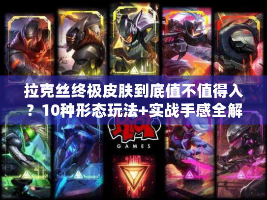 拉克丝终极皮肤到底值不值得入？10种形态玩法+实战手感全解析