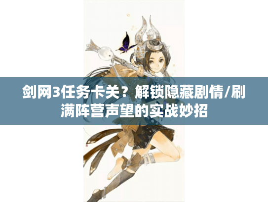 剑网3任务卡关？解锁隐藏剧情/刷满阵营声望的实战妙招