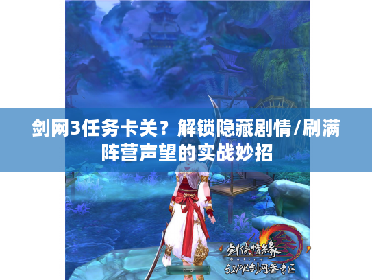 剑网3任务卡关？解锁隐藏剧情/刷满阵营声望的实战妙招