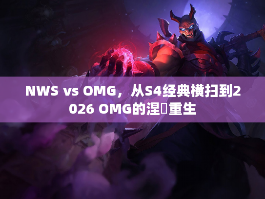 NWS vs OMG，从S4经典横扫到2026 OMG的涅槃重生