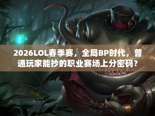 2026LOL春季赛，全局BP时代，普通玩家能抄的职业赛场上分密码？