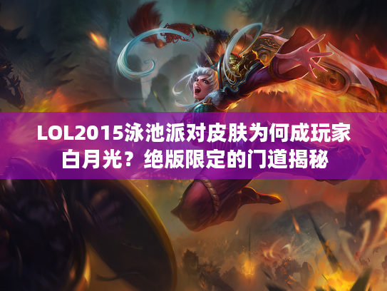 LOL2015泳池派对皮肤为何成玩家白月光？绝版限定的门道揭秘