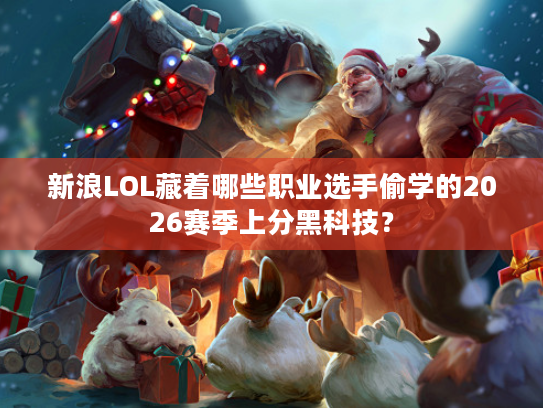 新浪LOL藏着哪些职业选手偷学的2026赛季上分黑科技？