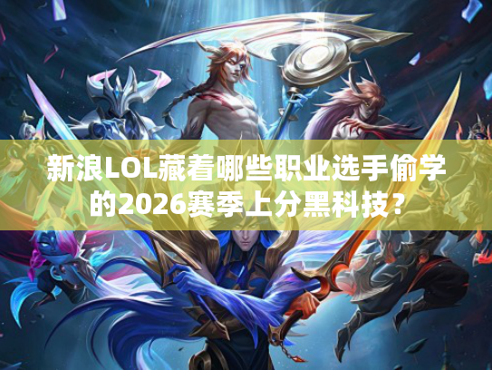 新浪LOL藏着哪些职业选手偷学的2026赛季上分黑科技？