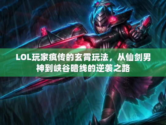 LOL玩家疯传的玄霄玩法，从仙剑男神到峡谷暗线的逆袭之路