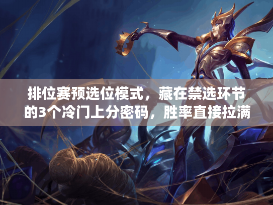 排位赛预选位模式，藏在禁选环节的3个冷门上分密码，胜率直接拉满？