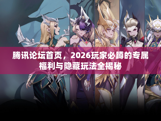 腾讯论坛首页，2026玩家必蹲的专属福利与隐藏玩法全揭秘