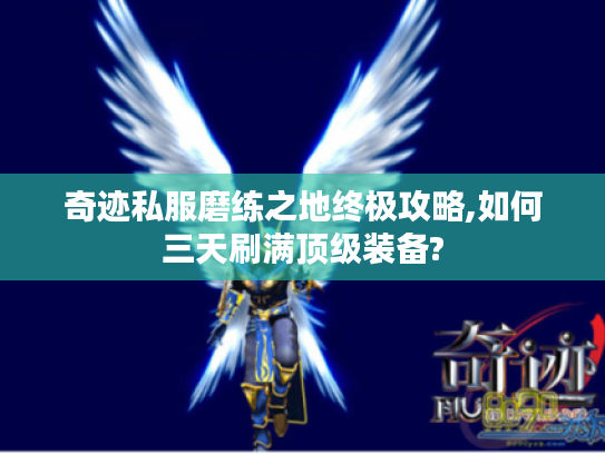 奇迹私服磨练之地终极攻略,如何三天刷满顶级装备?