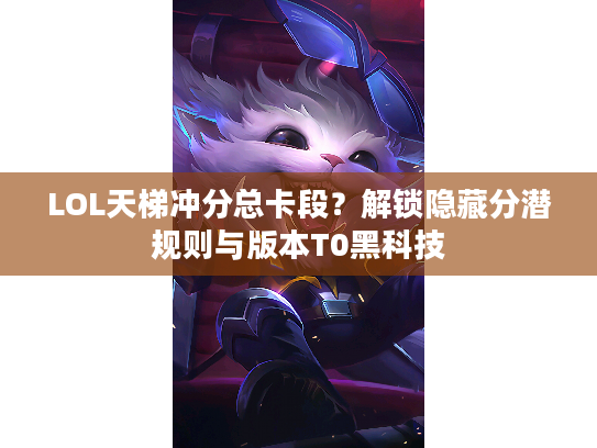 LOL天梯冲分总卡段？解锁隐藏分潜规则与版本T0黑科技