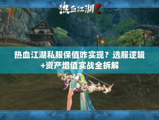 热血江湖私服保值咋实现？选服逻辑+资产增值实战全拆解