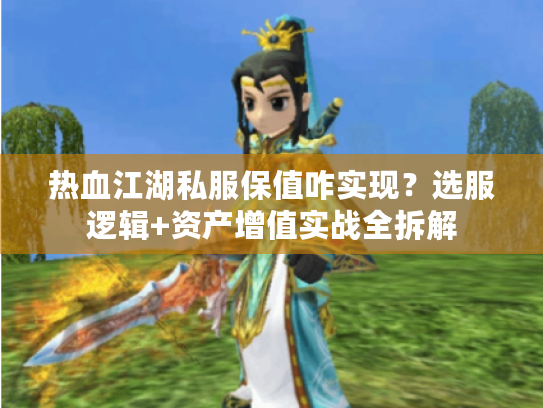 热血江湖私服保值咋实现？选服逻辑+资产增值实战全拆解