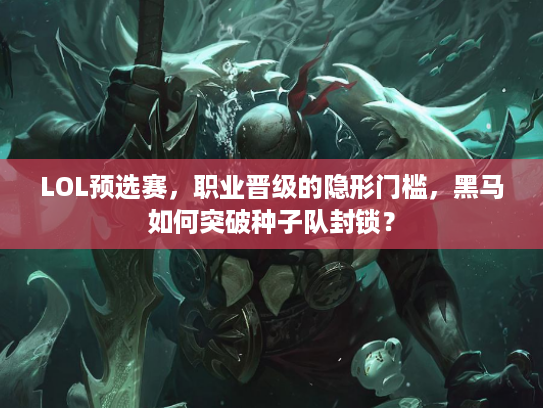 LOL预选赛，职业晋级的隐形门槛，黑马如何突破种子队封锁？