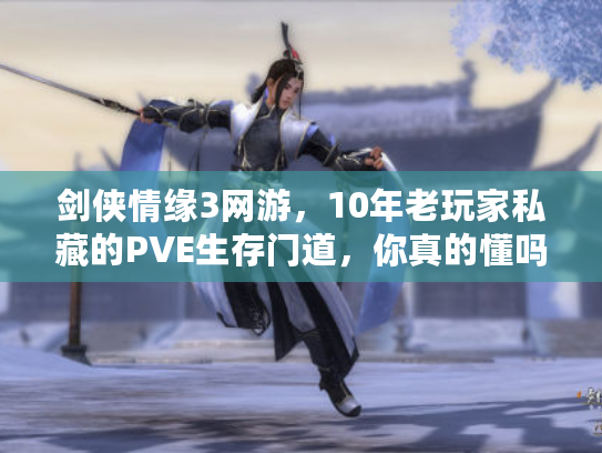 剑侠情缘3网游，10年老玩家私藏的PVE生存门道，你真的懂吗？