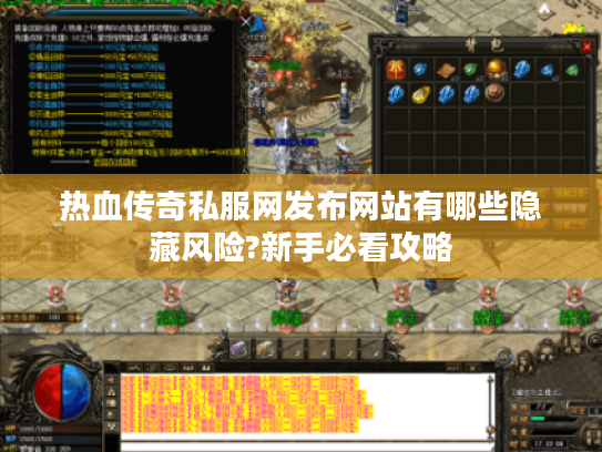 热血传奇私服网发布网站有哪些隐藏风险?新手必看攻略