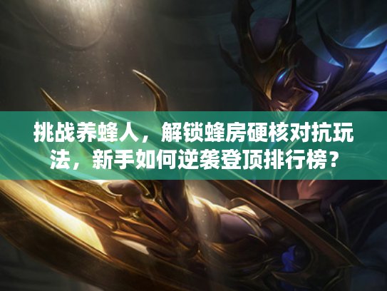 挑战养蜂人，解锁蜂房硬核对抗玩法，新手如何逆袭登顶排行榜？