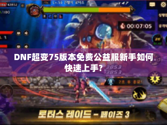 DNF超变75版本免费公益服新手如何快速上手?