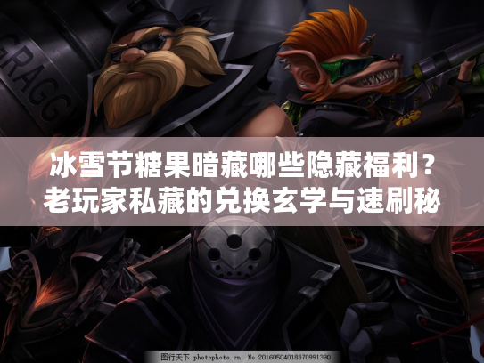 冰雪节糖果暗藏哪些隐藏福利？老玩家私藏的兑换玄学与速刷秘籍