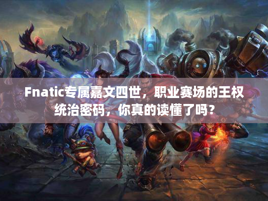Fnatic专属嘉文四世，职业赛场的王权统治密码，你真的读懂了吗？