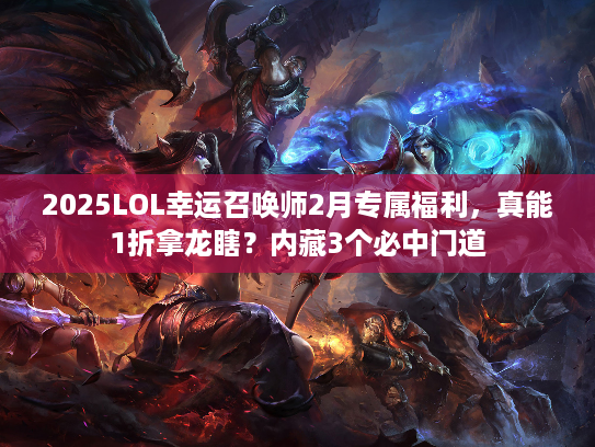 2025LOL幸运召唤师2月专属福利，真能1折拿龙瞎？内藏3个必中门道