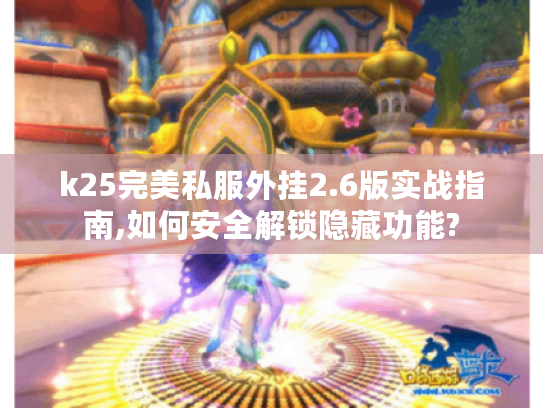 k25完美私服外挂2.6版实战指南,如何安全解锁隐藏功能?