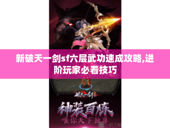 新破天一剑sf六层武功速成攻略,进阶玩家必看技巧