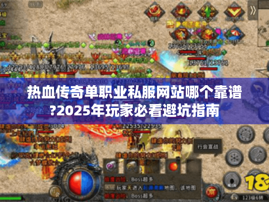 热血传奇单职业私服网站哪个靠谱?2025年玩家必看避坑指南