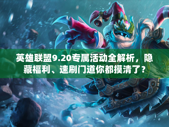 英雄联盟9.20专属活动全解析，隐藏福利、速刷门道你都摸清了？