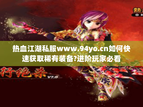 热血江湖私服www.94yo.cn如何快速获取稀有装备?进阶玩家必看