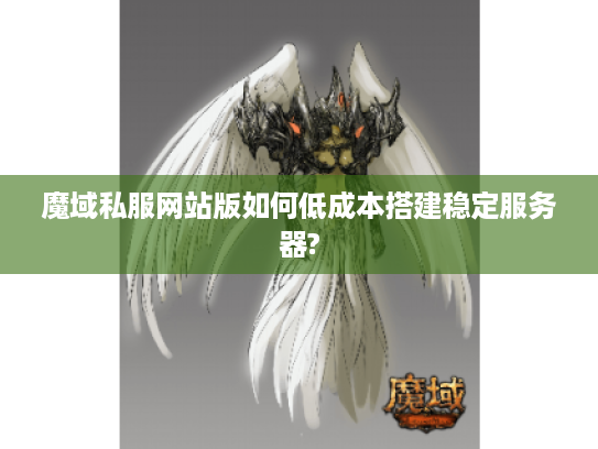 魔域私服网站版如何低成本搭建稳定服务器?