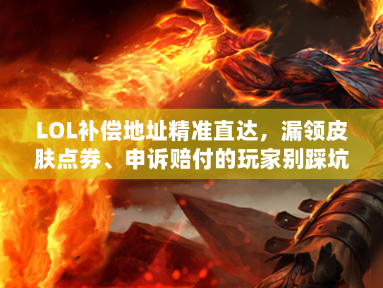 LOL补偿地址精准直达，漏领皮肤点券、申诉赔付的玩家别踩坑