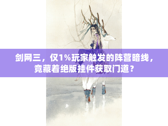 剑网三，仅1%玩家触发的阵营暗线，竟藏着绝版挂件获取门道？