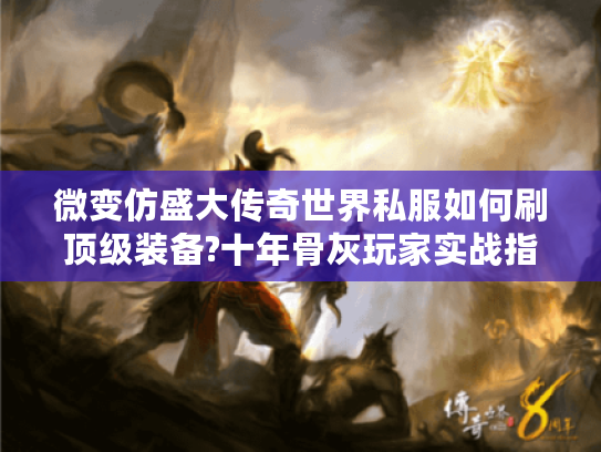 微变仿盛大传奇世界私服如何刷顶级装备?十年骨灰玩家实战指南