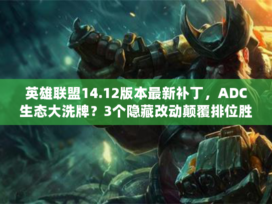 英雄联盟14.12版本最新补丁，ADC生态大洗牌？3个隐藏改动颠覆排位胜率