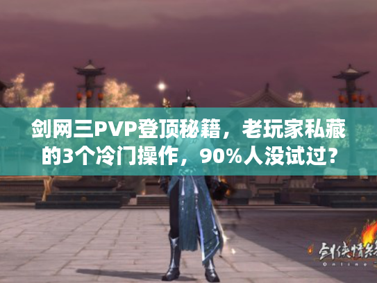 剑网三PVP登顶秘籍，老玩家私藏的3个冷门操作，90%人没试过？